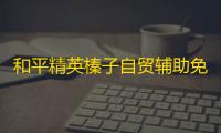 和平精英榛子自贸辅助免费下载